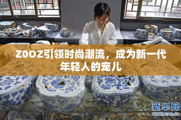 Z0OZ引领时尚潮流，成为新一代年轻人的宠儿