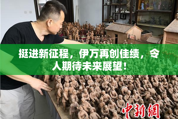 挺进新征程，伊万再创佳绩，令人期待未来展望！
