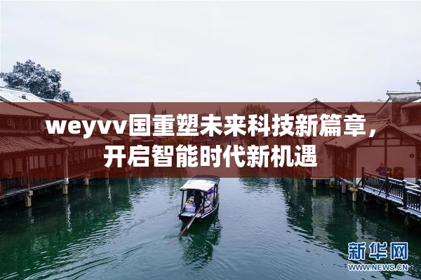 weyvv国重塑未来科技新篇章，开启智能时代新机遇