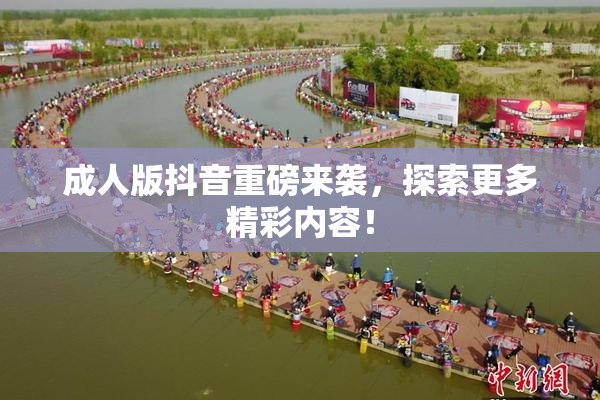 成人版抖音重磅来袭，探索更多精彩内容！