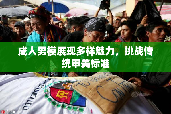 成人男模展现多样魅力，挑战传统审美标准