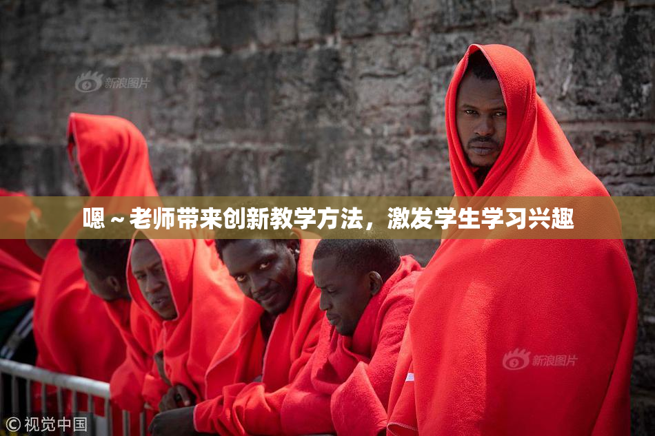 嗯～老师带来创新教学方法，激发学生学习兴趣