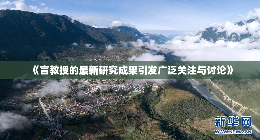 《言教授的最新研究成果引发广泛关注与讨论》