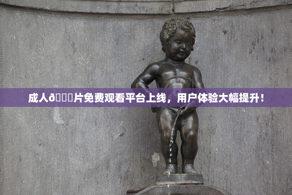 成人🔞片免费观看平台上线，用户体验大幅提升！