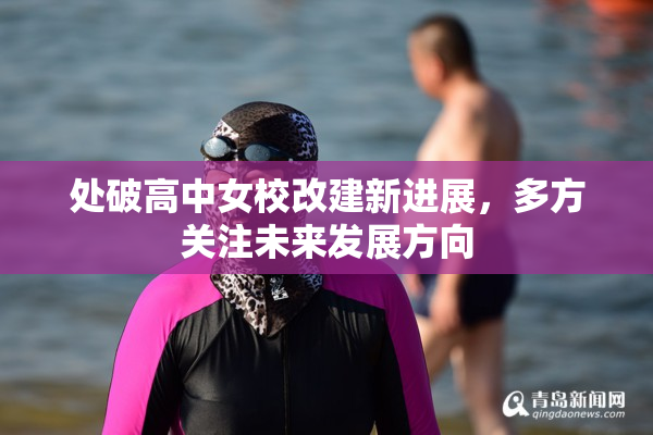 处破高中女校改建新进展，多方关注未来发展方向