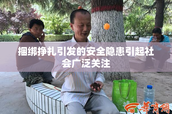 捆绑挣扎引发的安全隐患引起社会广泛关注