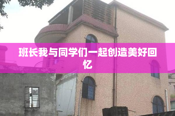班长我与同学们一起创造美好回忆