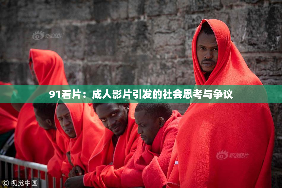 91看片：成人影片引发的社会思考与争议