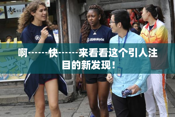 啊┅┅快┅┅来看看这个引人注目的新发现！