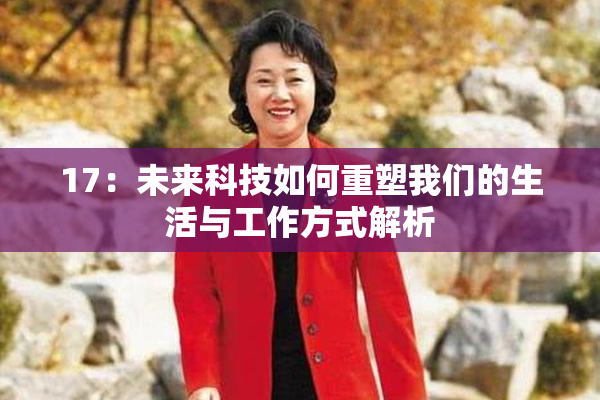 17：未来科技如何重塑我们的生活与工作方式解析
