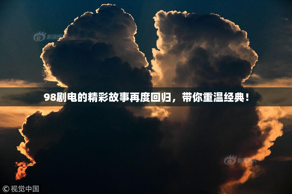 98剧电的精彩故事再度回归，带你重温经典！