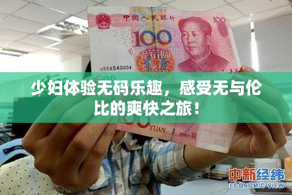 少妇体验无码乐趣，感受无与伦比的爽快之旅！