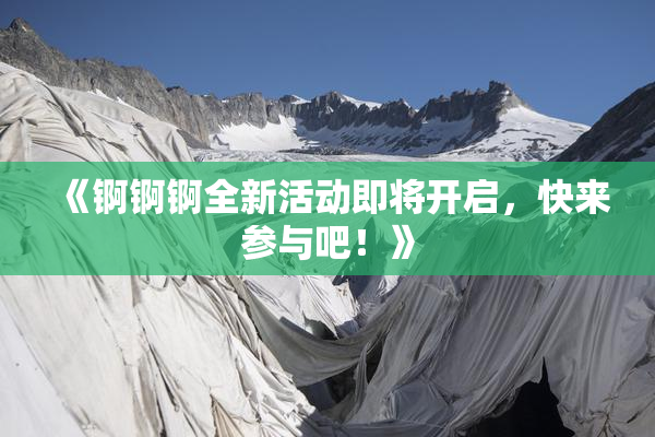《锕锕锕全新活动即将开启，快来参与吧！》