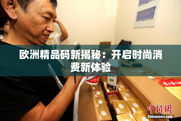 欧洲精品码新揭秘：开启时尚消费新体验