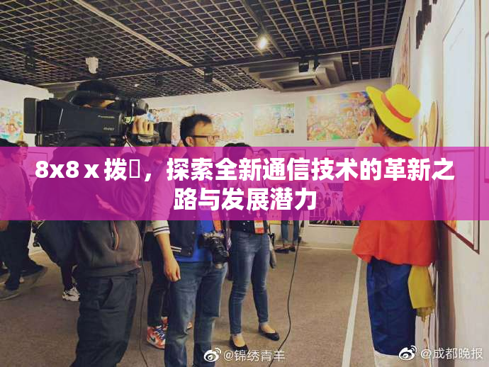 8x8ⅹ拨牐，探索全新通信技术的革新之路与发展潜力