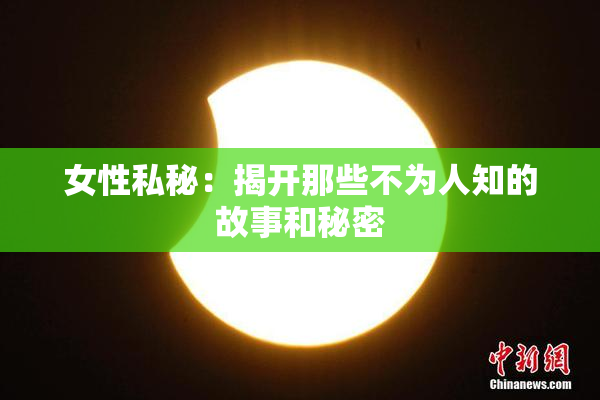 女性私秘：揭开那些不为人知的故事和秘密