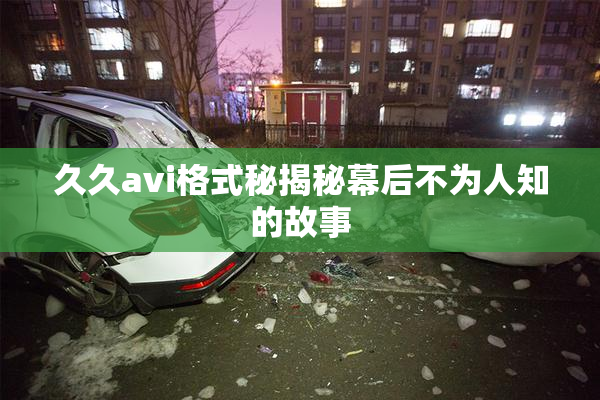 久久avi格式秘揭秘幕后不为人知的故事