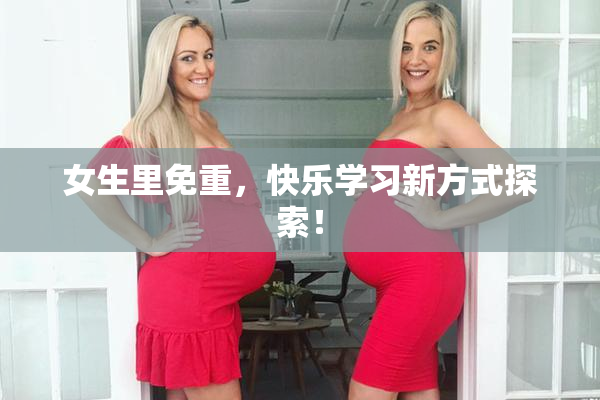 女生里免重，快乐学习新方式探索！
