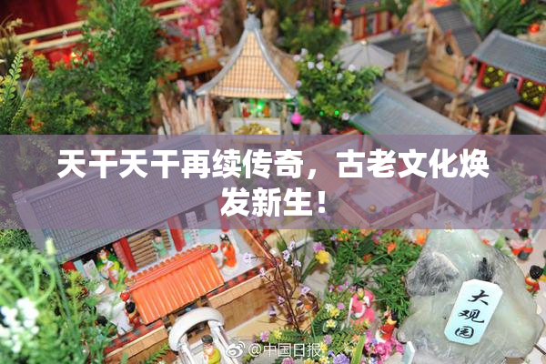天干天干再续传奇，古老文化焕发新生！