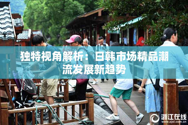 独特视角解析：日韩市场精品潮流发展新趋势