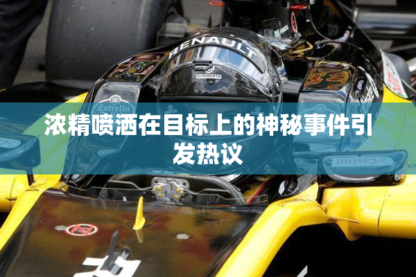 浓精喷洒在目标上的神秘事件引发热议