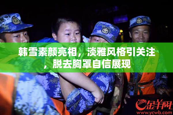 韩雪素颜亮相，淡雅风格引关注，脱去胸罩自信展现