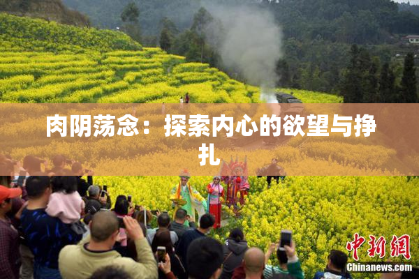 肉阴荡念：探索内心的欲望与挣扎