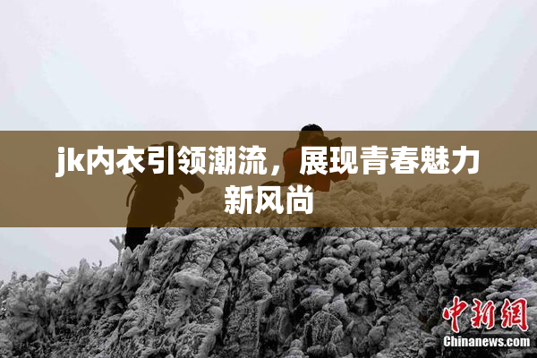 jk内衣引领潮流，展现青春魅力新风尚