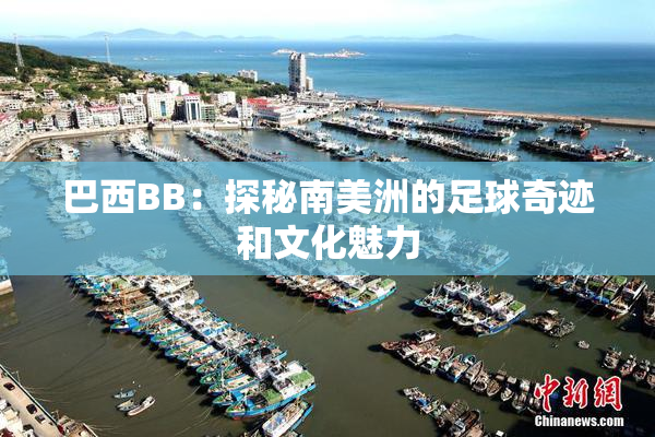 巴西BB：探秘南美洲的足球奇迹和文化魅力