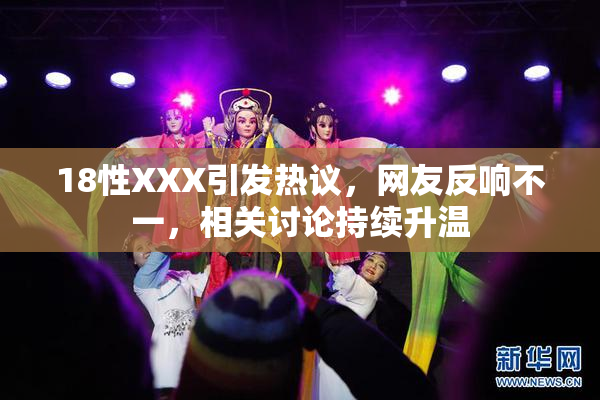 18性XXX引发热议，网友反响不一，相关讨论持续升温