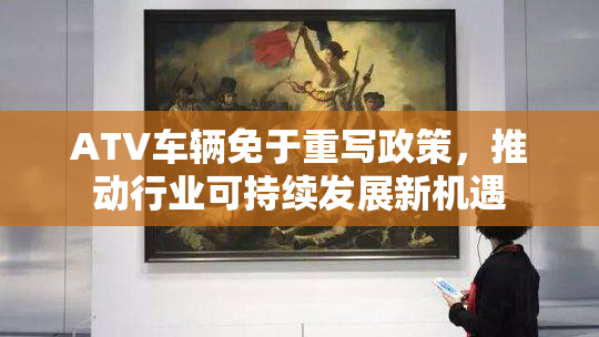 ATV车辆免于重写政策，推动行业可持续发展新机遇