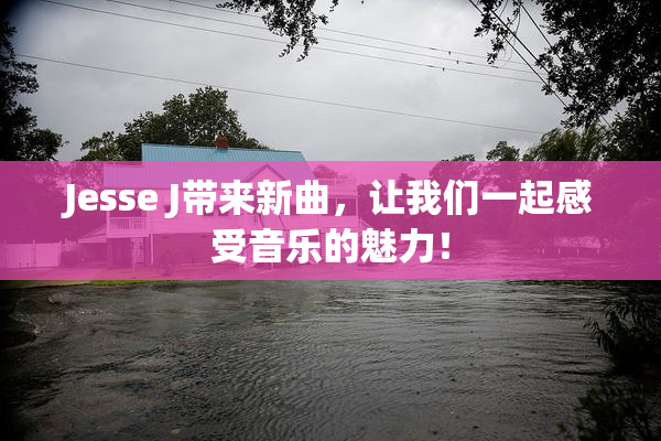 Jesse J带来新曲，让我们一起感受音乐的魅力！