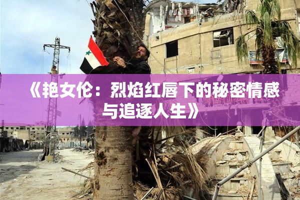 《艳女伦：烈焰红唇下的秘密情感与追逐人生》