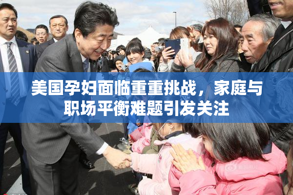 美国孕妇面临重重挑战，家庭与职场平衡难题引发关注