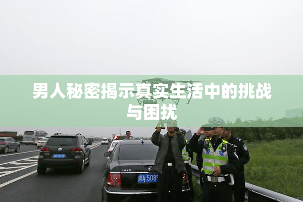 男人秘密揭示真实生活中的挑战与困扰