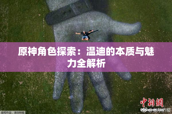 原神角色探索：温迪的本质与魅力全解析