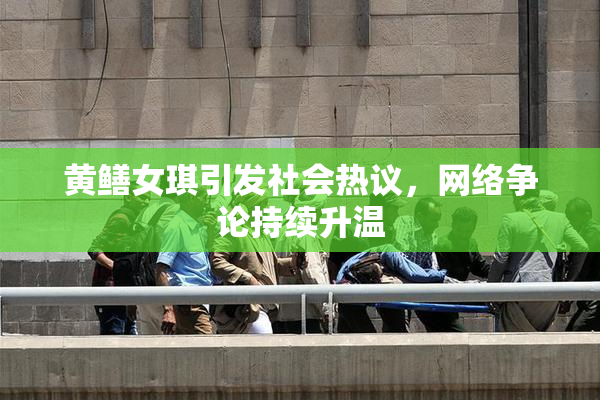 黄鳝女琪引发社会热议，网络争论持续升温