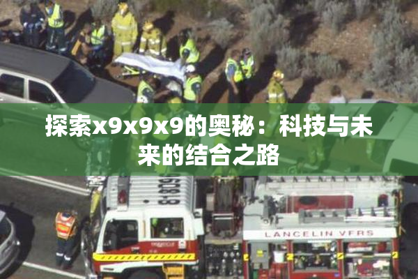 探索x9x9x9的奥秘：科技与未来的结合之路