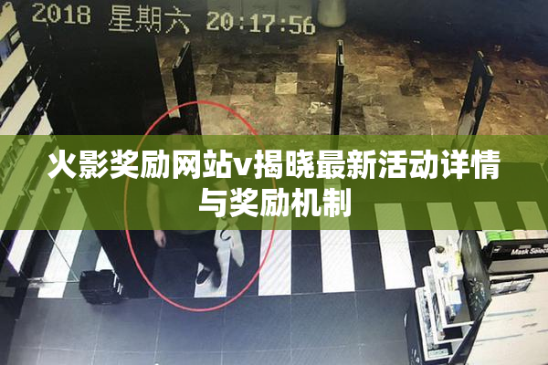 火影奖励网站v揭晓最新活动详情与奖励机制