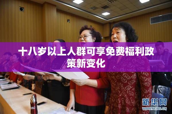 十八岁以上人群可享免费福利政策新变化
