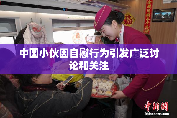 中国小伙因自慰行为引发广泛讨论和关注