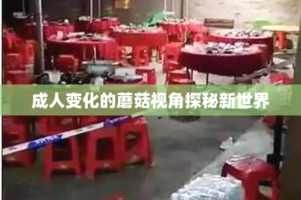 成人变化的蘑菇视角探秘新世界
