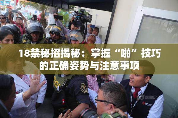 18禁秘招揭秘：掌握“啪”技巧的正确姿势与注意事项
