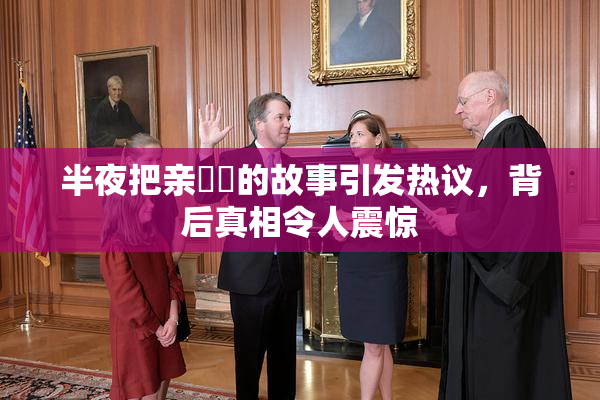 半夜把亲妺妺的故事引发热议，背后真相令人震惊