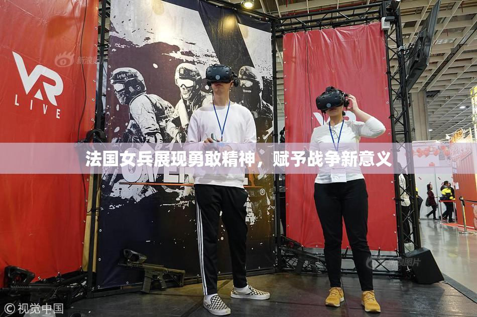 法国女兵展现勇敢精神，赋予战争新意义