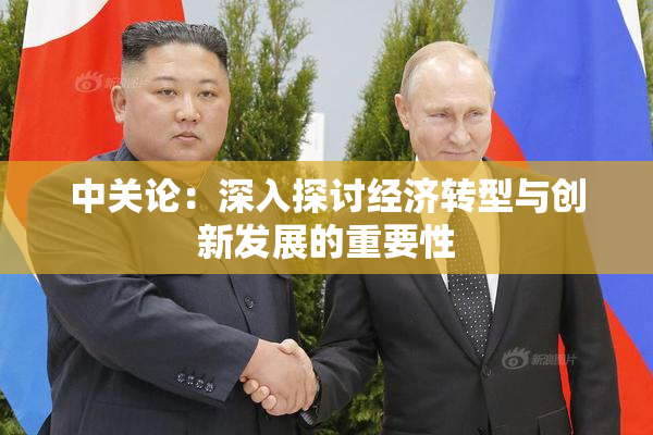 中关论：深入探讨经济转型与创新发展的重要性
