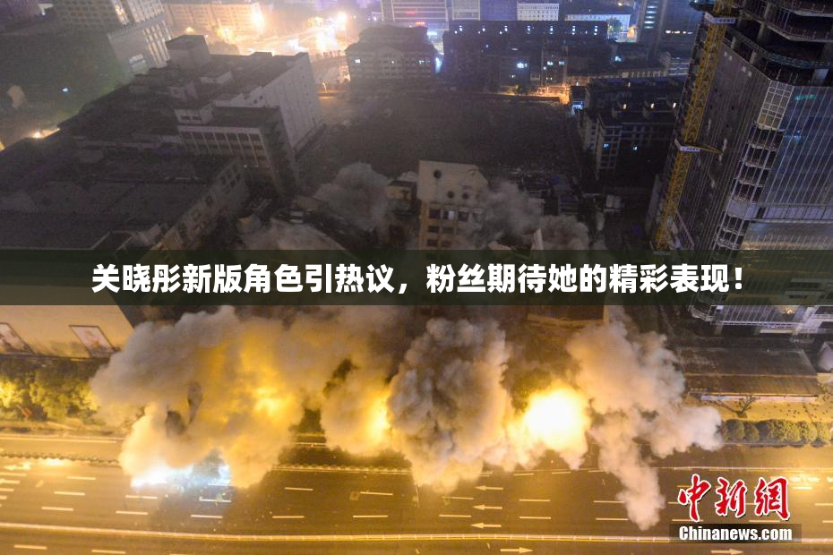 关晓彤新版角色引热议，粉丝期待她的精彩表现！