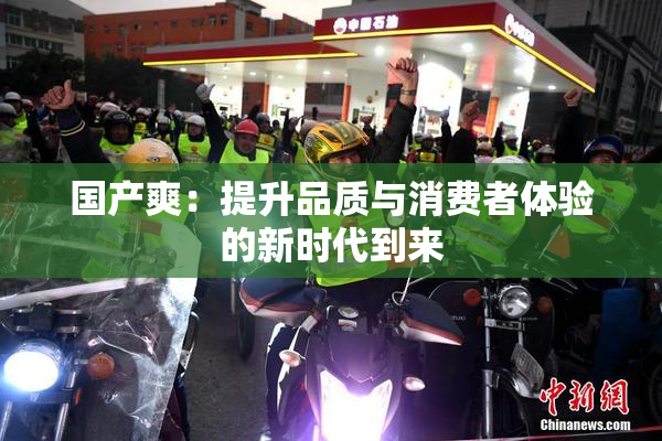 国产爽：提升品质与消费者体验的新时代到来