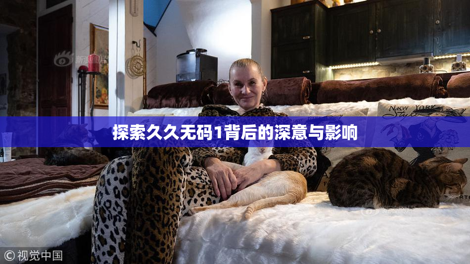 探索久久无码1背后的深意与影响