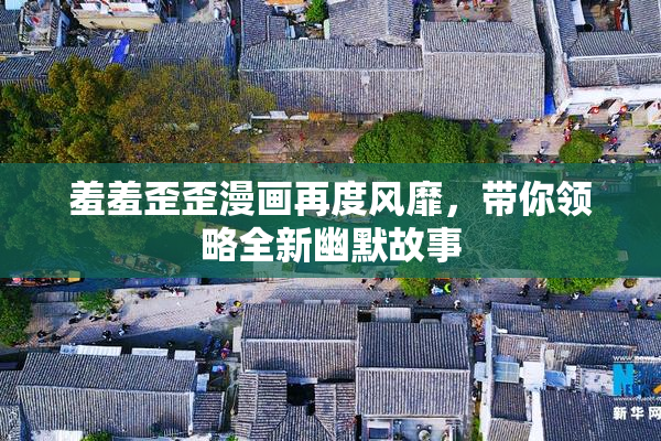 羞羞歪歪漫画再度风靡，带你领略全新幽默故事